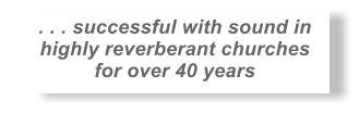 . . . successful with sound in  highly reverberant churches  for over 40 years