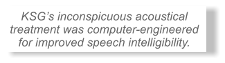 KSG�s inconspicuous acoustical treatment was computer-engineered for improved speech intelligibility.